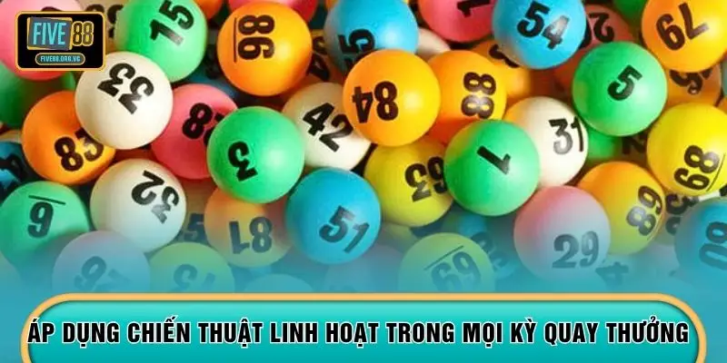 Áp dụng chiến thuật linh hoạt trong mọi kỳ quay thưởng