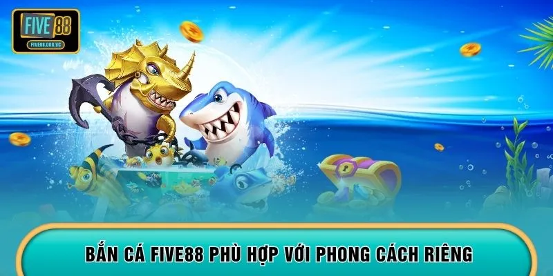 Bắn cá FIVE88 phù hợp với phong cách riêng