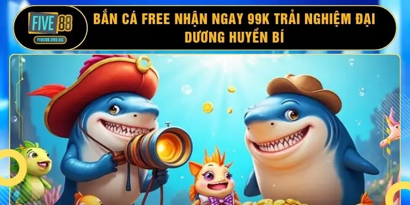 Bắn Cá Free Nhận Ngay 99k Trải Nghiệm Đại Dương Huyền Bí