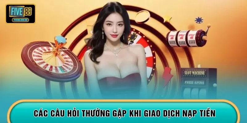 Các câu hỏi thường gặp khi giao dịch nạp tiền