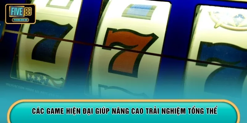 Các game hiện đại giúp nâng cao trải nghiệm tổng thể