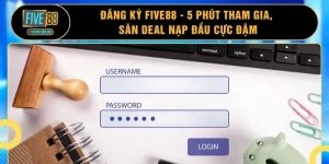 Đăng Ký FIVE88 - 5 Phút Tham Gia, Săn Deal Nạp Đầu Cực Đậm