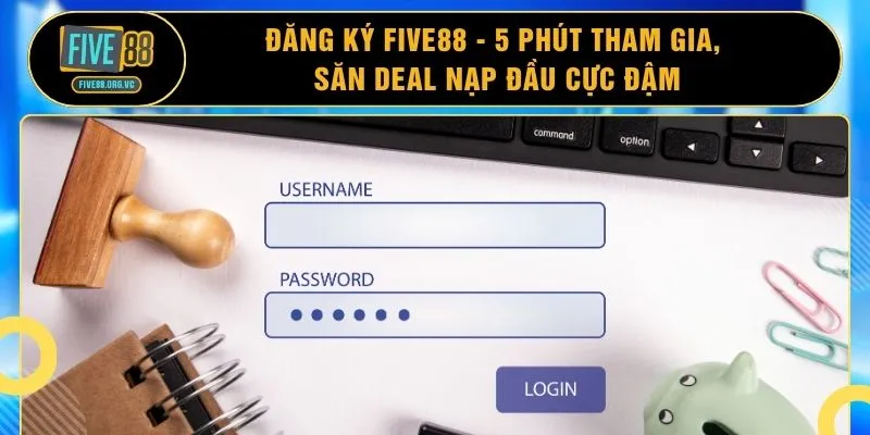 Đăng Ký FIVE88 - 5 Phút Tham Gia, Săn Deal Nạp Đầu Cực Đậm