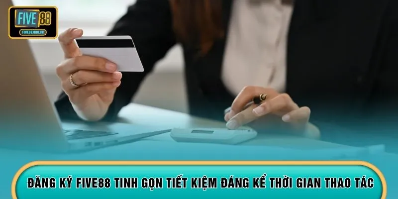 Đăng ký FIVE88 tinh gọn tiết kiệm đáng kể thời gian thao tác