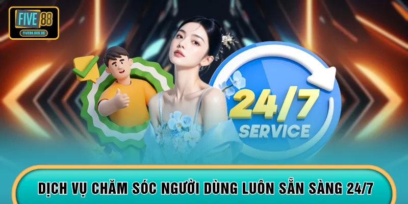 Dịch vụ chăm sóc người dùng luôn sẵn sàng 24/7