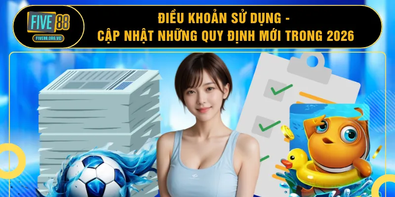 Điều Khoản Sử Dụng - Cập Nhật Những Quy Định Mới Trong 2026