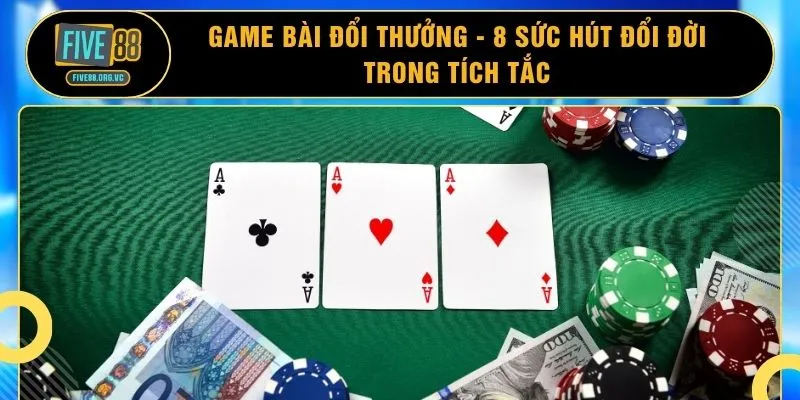 Game Bài Đổi Thưởng - 8 Sức Hút Đổi Đời Trong Tích Tắc