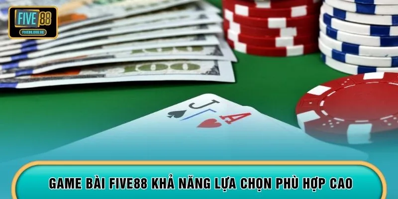 Game bài FIVE88 khả năng lựa chọn phù hợp cao