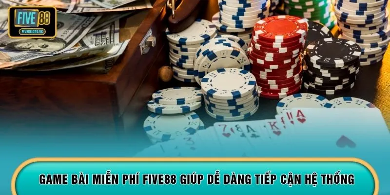 Game bài miễn phí FIVE88 giúp dễ dàng tiếp cận hệ thống