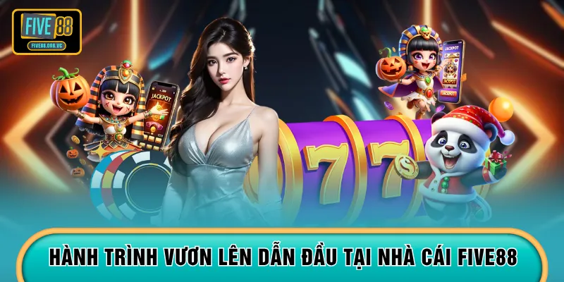 Hành trình vươn lên dẫn đầu tại nhà cái Five88