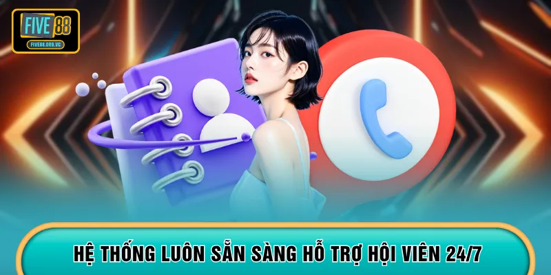 Hệ thống luôn sẵn sàng hỗ trợ hội viên 24/7
