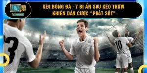 Kèo Bóng Đá - 7 Bí Ẩn Sau Kèo Thơm Khiến Dân Cược "Phát Sốt"