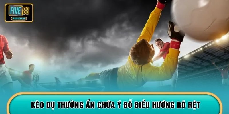 Kèo dụ thường ẩn chứa ý đồ điều hướng rõ rệt