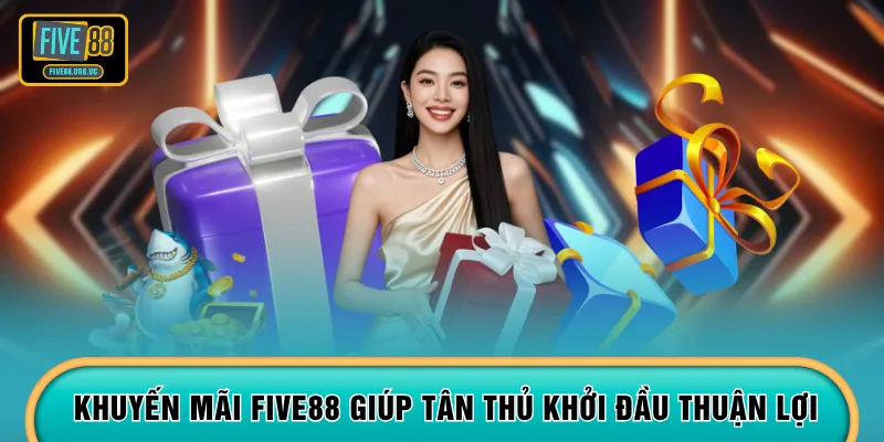 Khuyến mãi FIVE88 giúp tân thủ khởi đầu thuận lợi