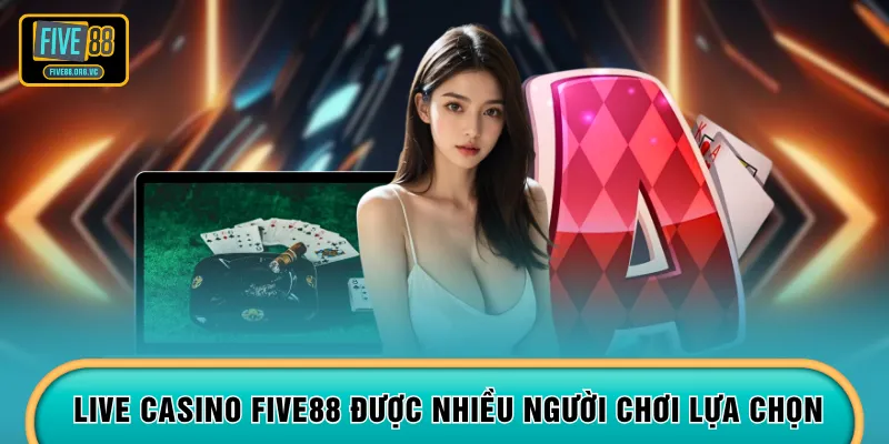 Live casino FIVE88 được nhiều người chơi lựa chọn