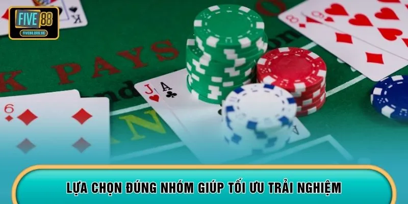 Lựa chọn đúng nhóm giúp tối ưu trải nghiệm 