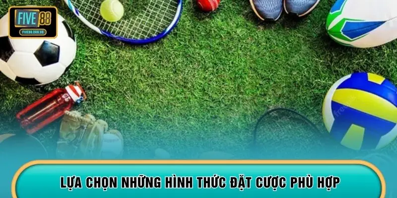 Lựa chọn những hình thức đặt cược phù hợp