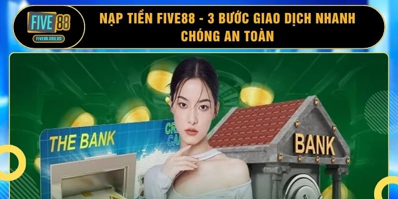 Nạp Tiền FIVE88 - 3 Bước Giao Dịch Nhanh Chóng An Toàn