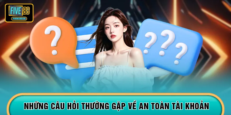 Những câu hỏi thường gặp về an toàn tài khoản