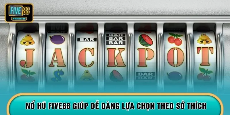 Nổ hũ FIVE88 giúp dễ dàng lựa chọn theo sở thích