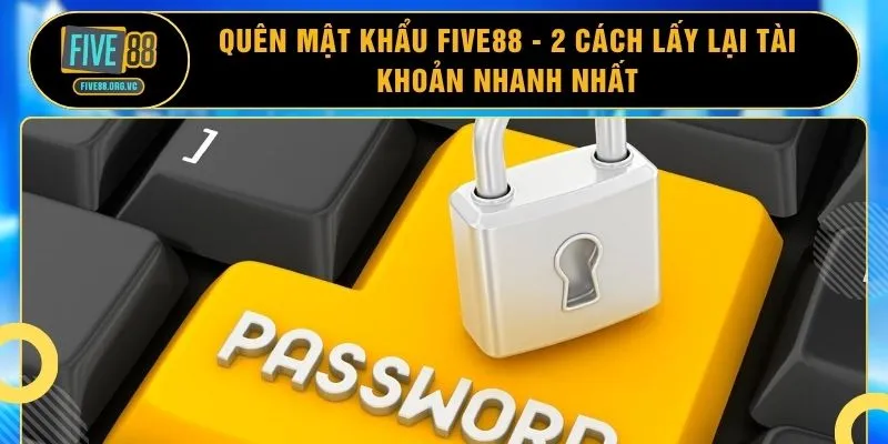 Quên Mật Khẩu FIVE88 - 2 Cách Lấy Lại Tài Khoản Nhanh Nhất