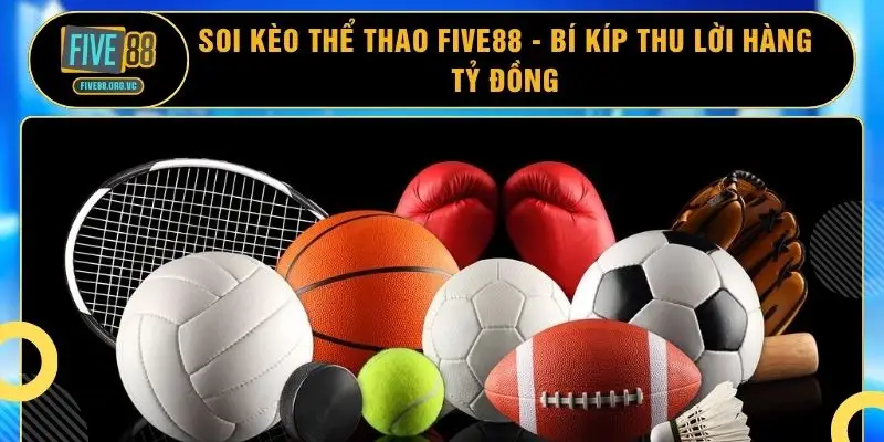 Soi Kèo Thể Thao FIVE88 - Bí Kíp Thu Lời Hàng Tỷ Đồng