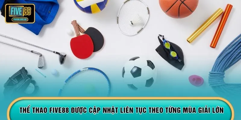 Thể thao FIVE88 được cập nhật liên tục theo từng mùa giải lớn