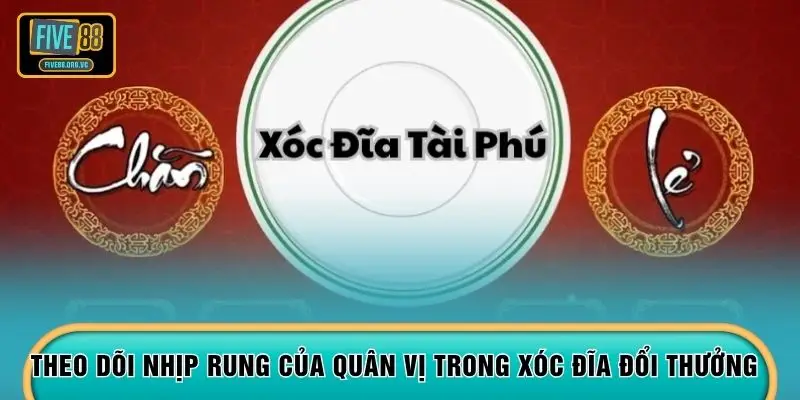 Theo dõi nhịp rung của quân vị trong Xóc Đĩa đổi thưởng