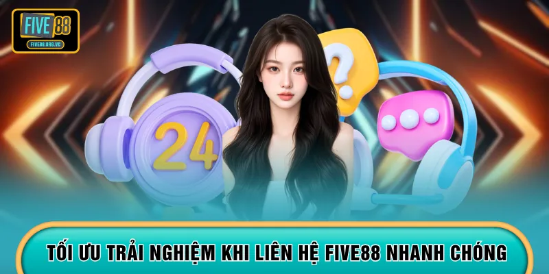 Tối ưu trải nghiệm khi liên hệ FIVE88 nhanh chóng
