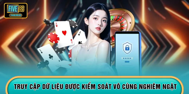 Truy cập dữ liệu được kiểm soát vô cùng nghiêm ngặt